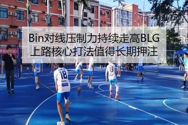 Bin对线压制力持续走高BLG上路核心打法值得长期押注